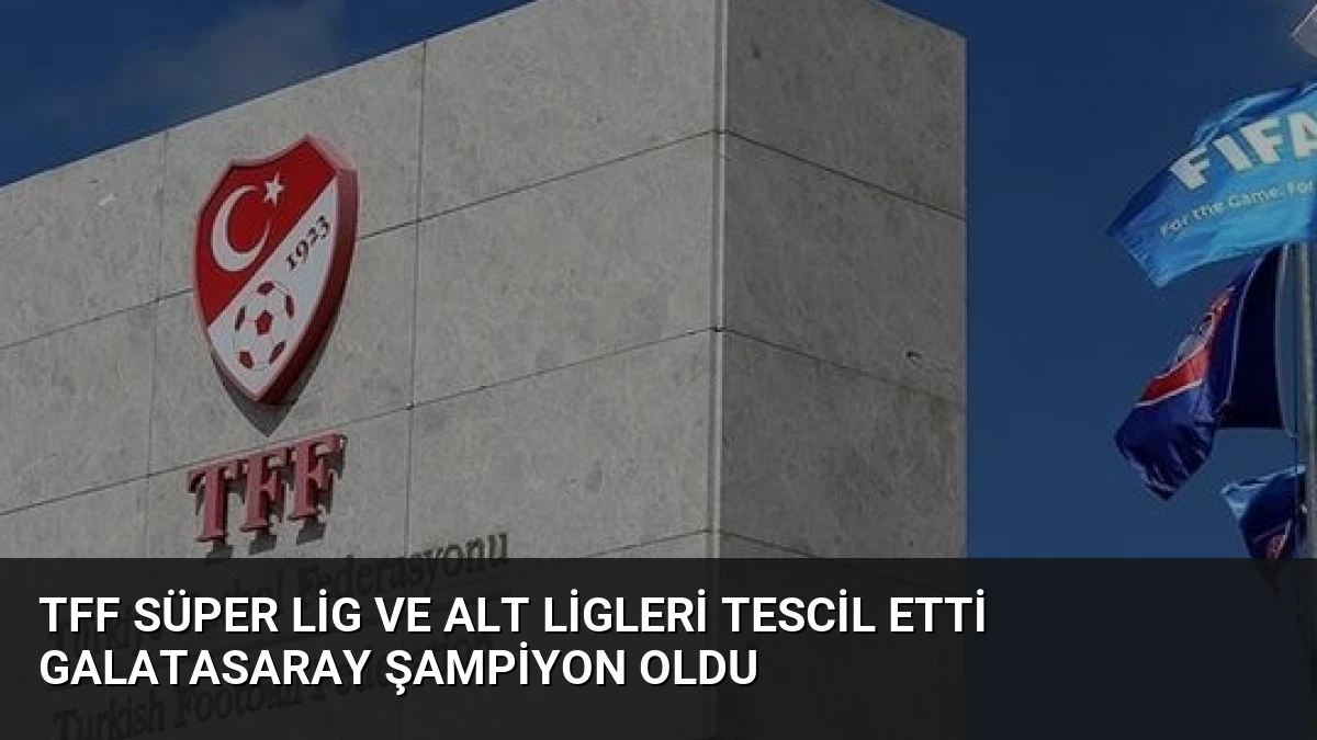 TFF Süper Lig ve Alt Ligleri Tescil Etti Galatasaray Şampiyon Oldu