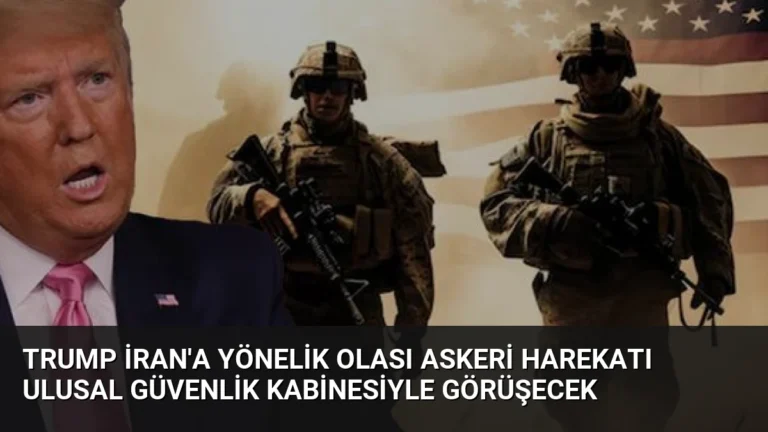 Trump İran’a Yönelik Olası Askeri Harekatı Ulusal Güvenlik Kabinesiyle Görüşecek