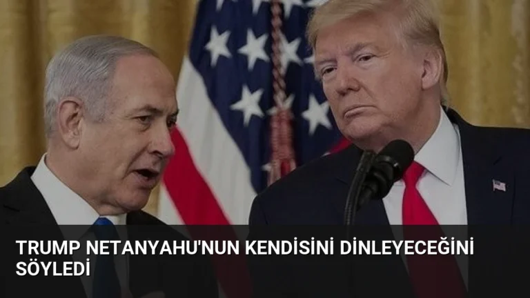 Trump Netanyahu’nun Kendisini Dinleyeceğini Söyledi
