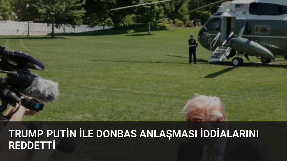 Trump Putin ile Donbas Anlaşması İddialarını Reddetti