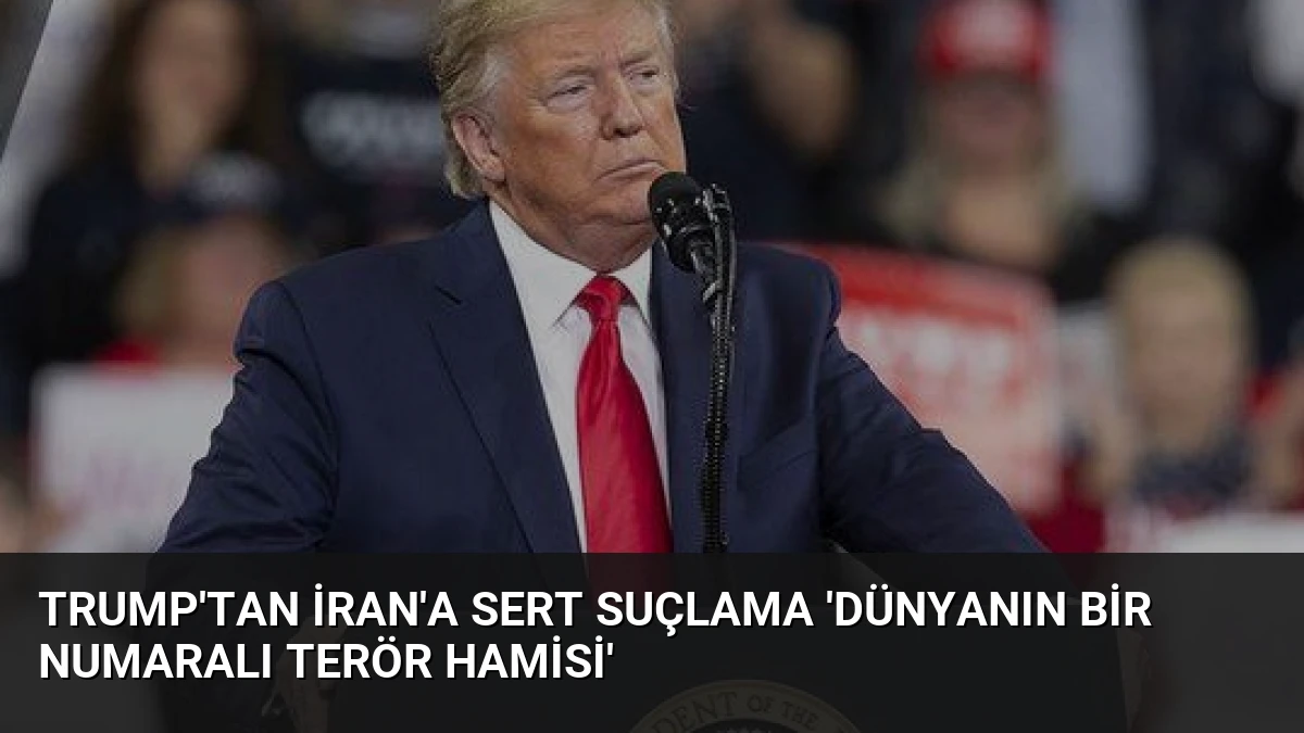 Trump’tan İran’a Sert Suçlama ‘Dünyanın Bir Numaralı Terör Hamisi’