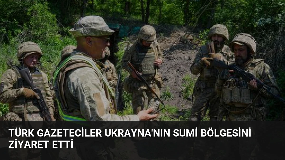 Türk Gazeteciler Ukrayna’nın Sumi Bölgesini Ziyaret Etti