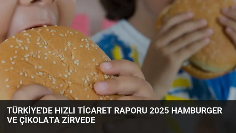 Türkiye’de Hızlı Ticaret Raporu 2025 Hamburger ve Çikolata Zirvede