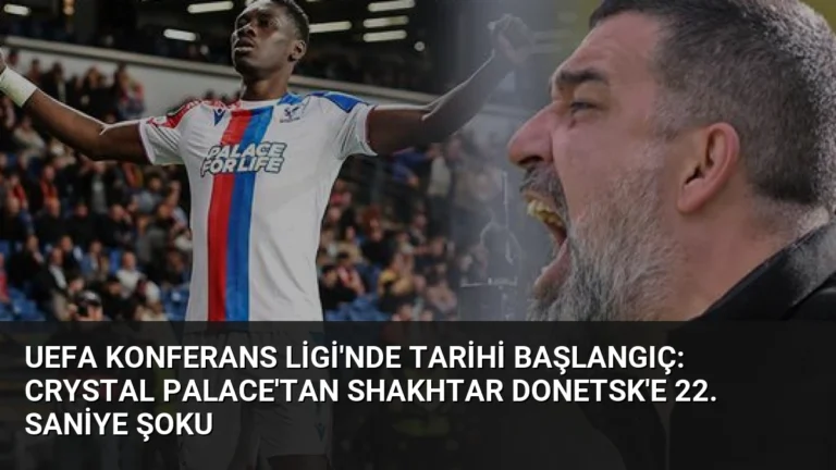 UEFA Konferans Ligi’nde Tarihi Başlangıç: Crystal Palace’tan Shakhtar Donetsk’e 22. Saniye Şoku