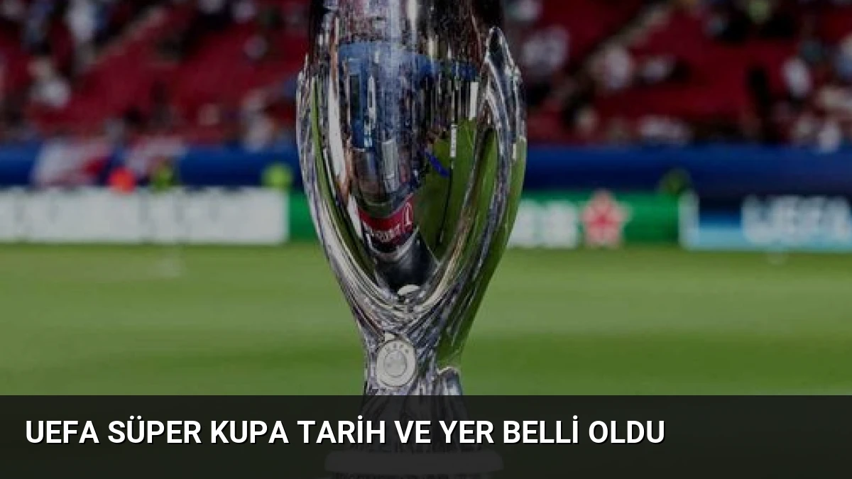 UEFA Süper Kupa Tarih ve Yer Belli Oldu