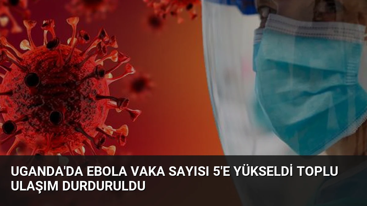 Uganda’da Ebola Vaka Sayısı 5’e Yükseldi Toplu Ulaşım Durduruldu