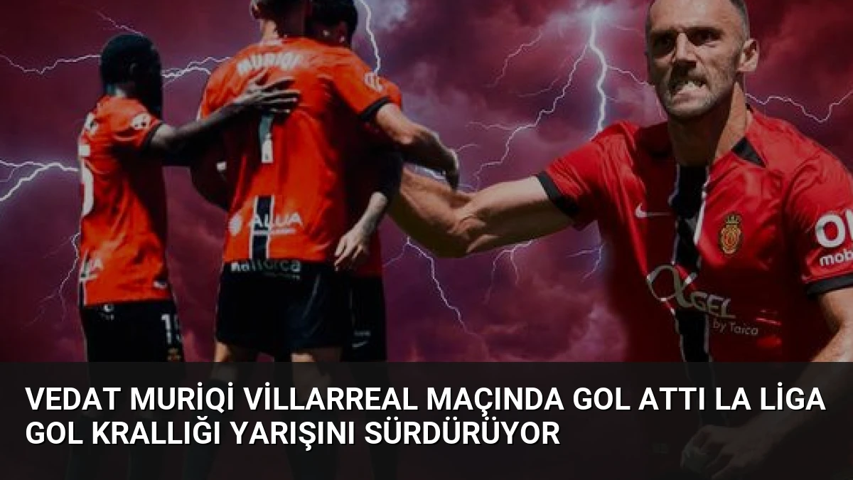 Vedat Muriqi Villarreal Maçında Gol Attı La Liga Gol Krallığı Yarışını Sürdürüyor
