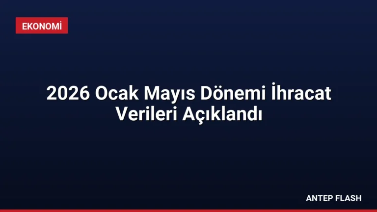 2026 Ocak Mayıs Dönemi İhracat Verileri Açıklandı