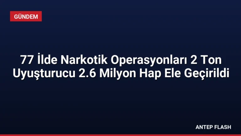 77 İlde Narkotik Operasyonları 2 Ton Uyuşturucu 2.6 Milyon Hap Ele Geçirildi