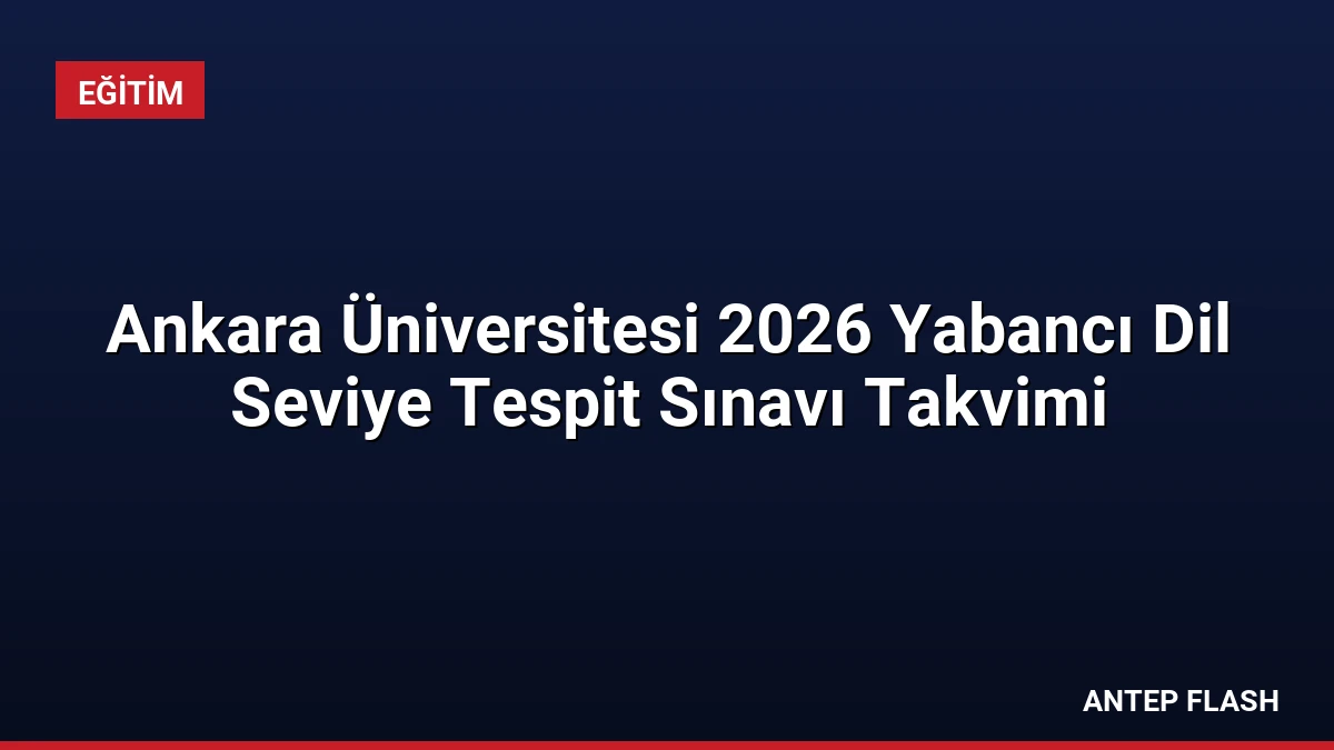 Ankara Üniversitesi 2026 Yabancı Dil Seviye Tespit Sınavı Takvimi