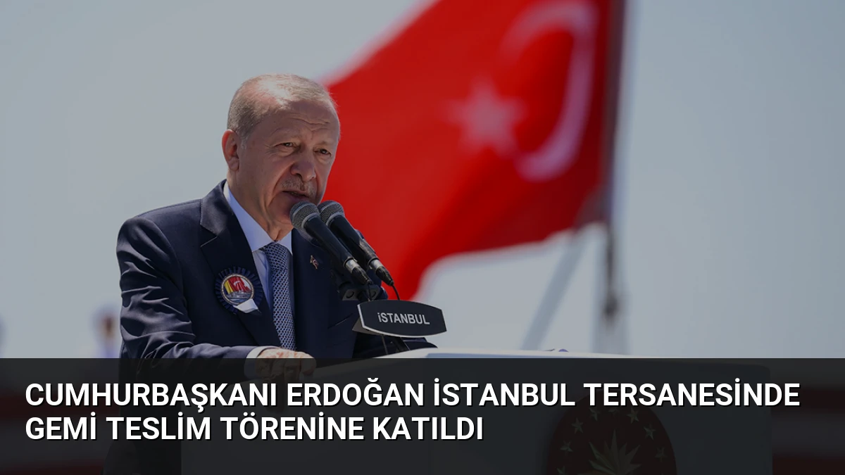 Cumhurbaşkanı Erdoğan İstanbul Tersanesinde Gemi Teslim Törenine Katıldı