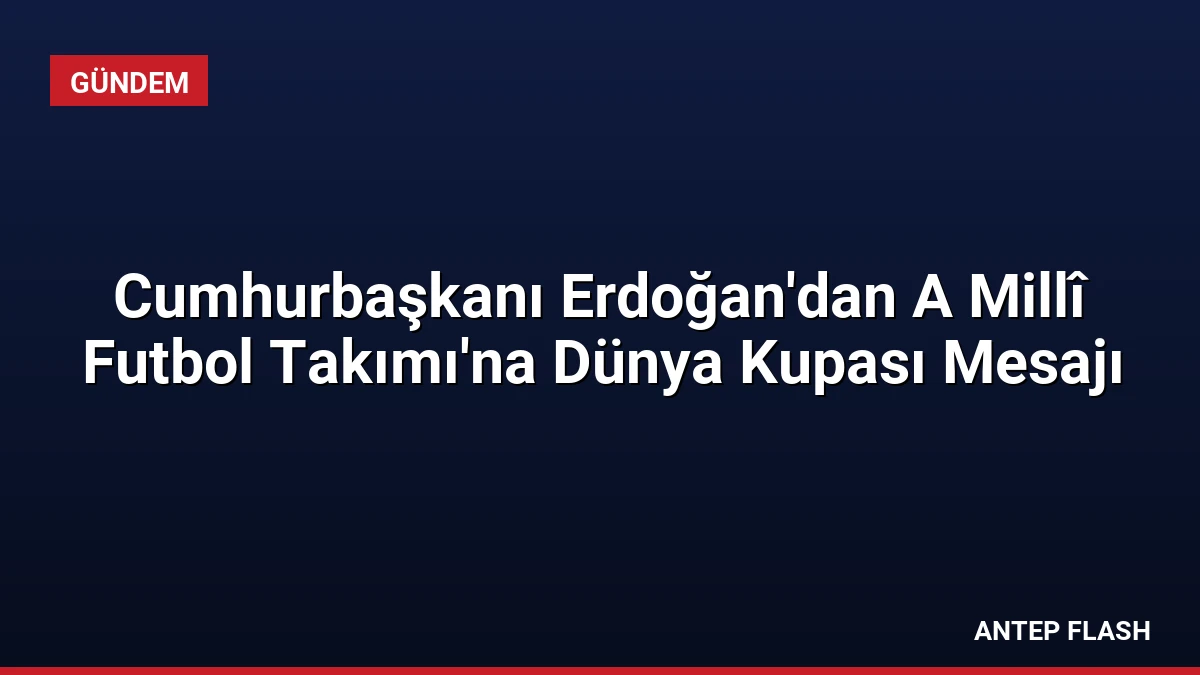 Cumhurbaşkanı Erdoğan’dan A Millî Futbol Takımı’na Dünya Kupası Mesajı