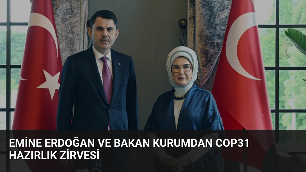 Emine Erdoğan ve Bakan Kurumdan COP31 Hazırlık Zirvesi