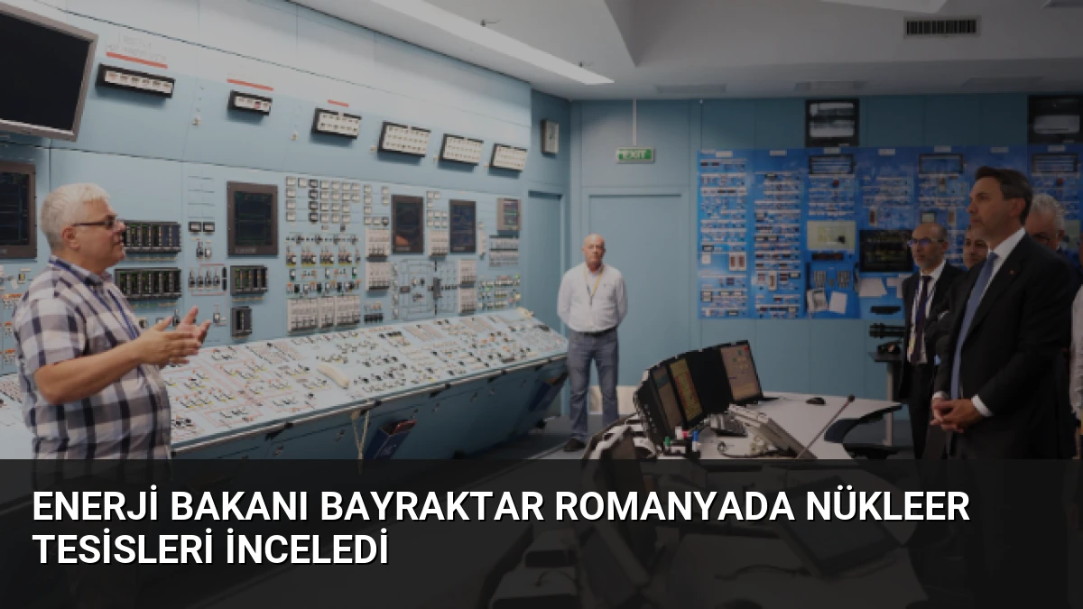 Enerji Bakanı Bayraktar Romanyada Nükleer Tesisleri İnceledi