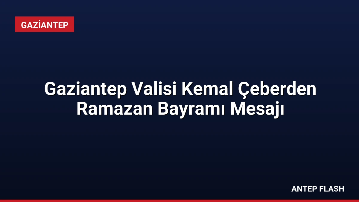 Gaziantep Valisi Kemal Çeberden Ramazan Bayramı Mesajı
