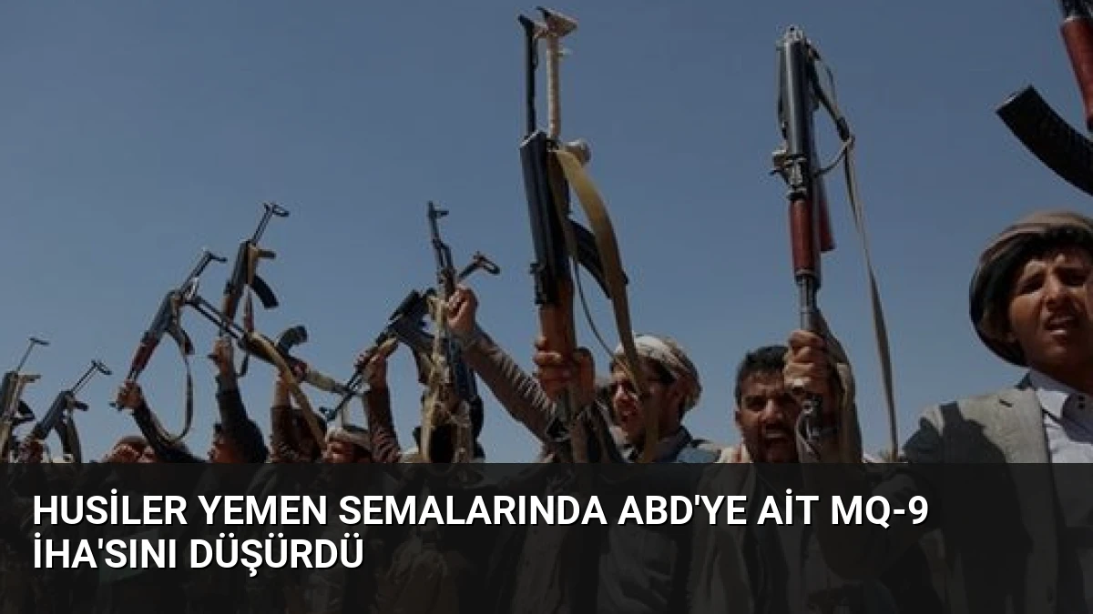 Husiler Yemen Semalarında ABD’ye Ait MQ-9 İHA’sını Düşürdü