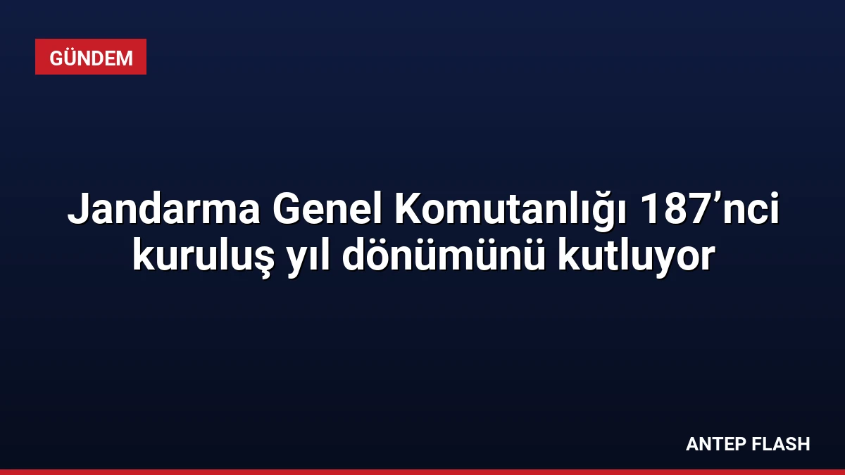 Jandarma Genel Komutanlığı 187’nci kuruluş yıl dönümünü kutluyor