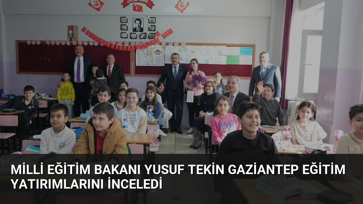 Milli Eğitim Bakanı Yusuf Tekin Gaziantep Eğitim Yatırımlarını İnceledi