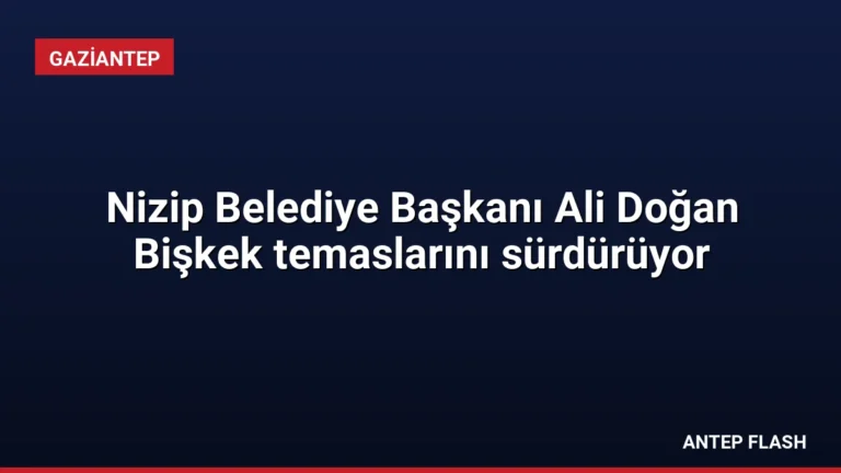 Nizip Belediye Başkanı Ali Doğan Bişkek temaslarını sürdürüyor