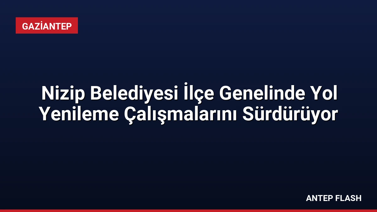 Nizip Belediyesi İlçe Genelinde Yol Yenileme Çalışmalarını Sürdürüyor