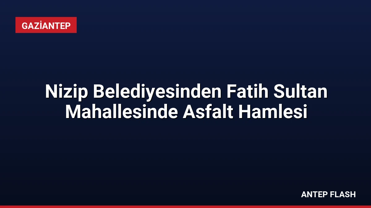 Nizip Belediyesinden Fatih Sultan Mahallesinde Asfalt Hamlesi