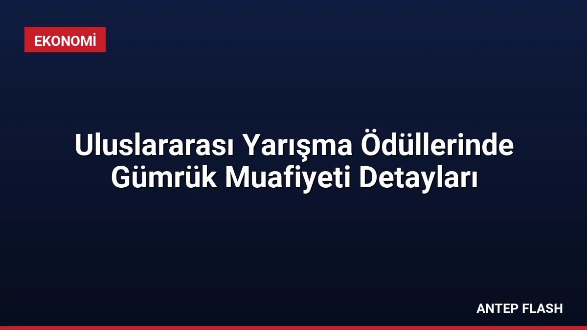 Uluslararası Yarışma Ödüllerinde Gümrük Muafiyeti Detayları