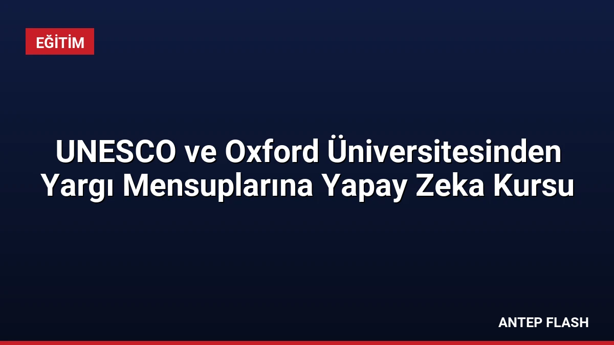 UNESCO ve Oxford Üniversitesinden Yargı Mensuplarına Yapay Zeka Kursu