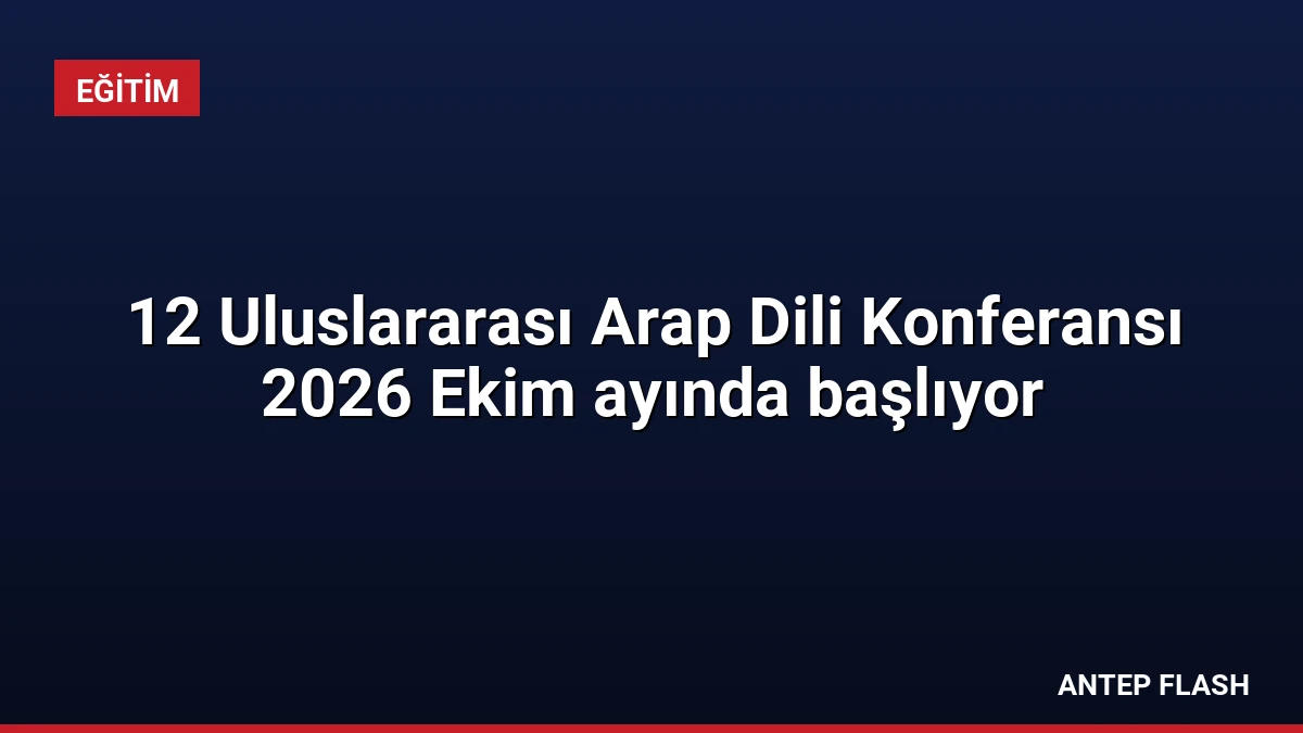 12 Uluslararası Arap Dili Konferansı 2026 Ekim ayında başlıyor