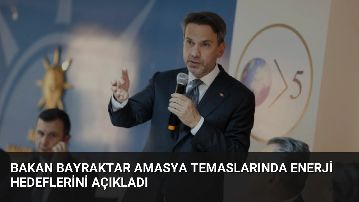 Bakan Bayraktar Amasya temaslarında enerji hedeflerini açıkladı