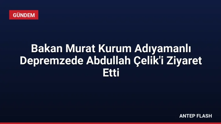 Bakan Murat Kurum Adıyamanlı Depremzede Abdullah Çelik’i Ziyaret Etti