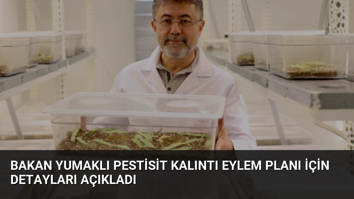Bakan Yumaklı Pestisit Kalıntı Eylem Planı İçin Detayları Açıkladı