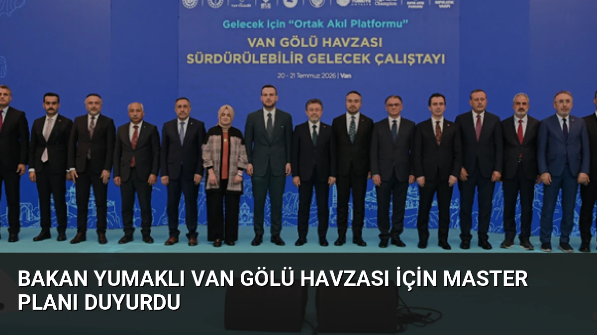 Bakan Yumaklı Van Gölü Havzası İçin Master Planı Duyurdu
