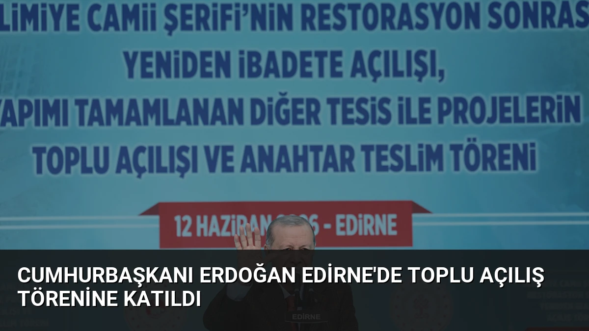 Cumhurbaşkanı Erdoğan Edirne’de Toplu Açılış Törenine Katıldı