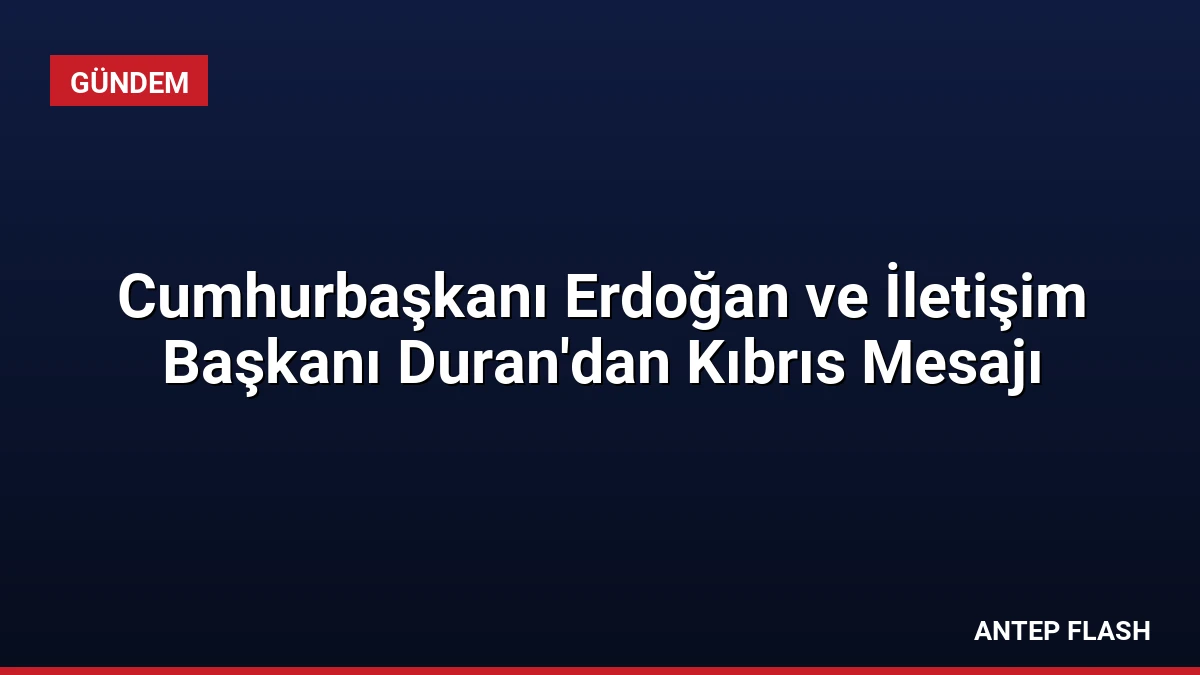Cumhurbaşkanı Erdoğan ve İletişim Başkanı Duran’dan Kıbrıs Mesajı