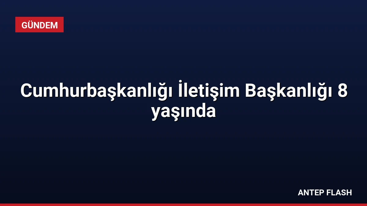 Cumhurbaşkanlığı İletişim Başkanlığı 8 yaşında