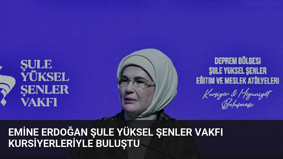 Emine Erdoğan Şule Yüksel Şenler Vakfı Kursiyerleriyle Buluştu