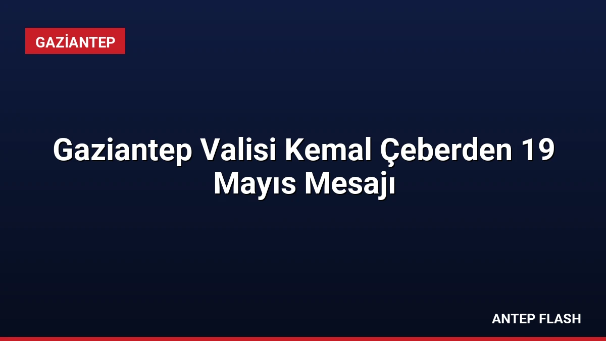 Gaziantep Valisi Kemal Çeberden 19 Mayıs Mesajı