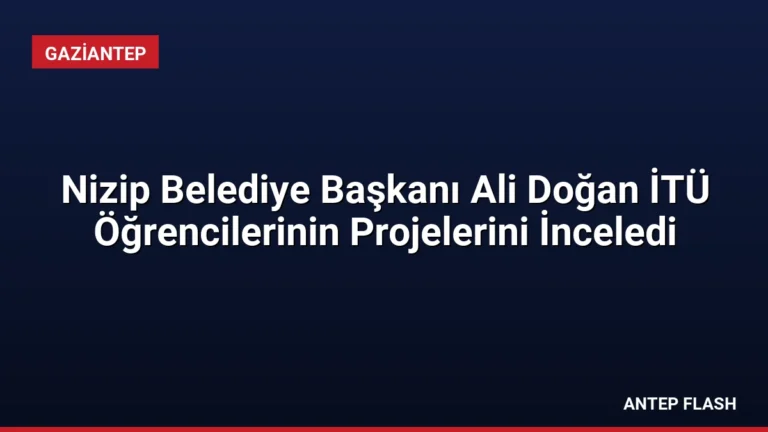 Nizip Belediye Başkanı Ali Doğan İTÜ Öğrencilerinin Projelerini İnceledi