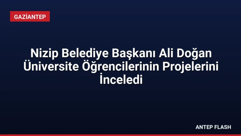 Nizip Belediye Başkanı Ali Doğan Üniversite Öğrencilerinin Projelerini İnceledi