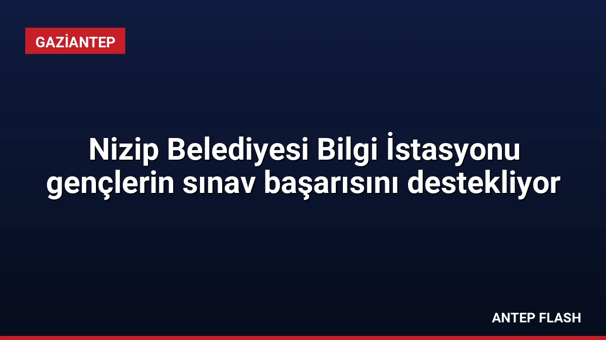 Nizip Belediyesi Bilgi İstasyonu gençlerin sınav başarısını destekliyor