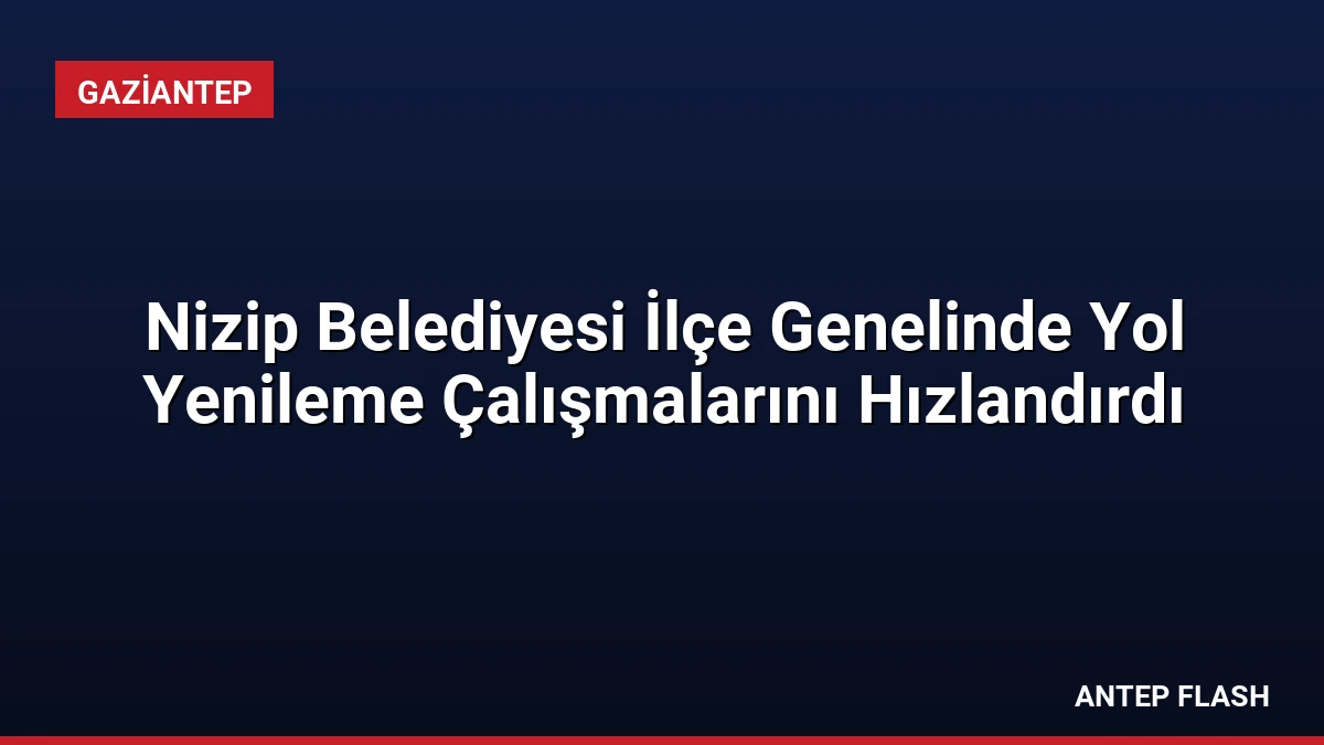 Nizip Belediyesi İlçe Genelinde Yol Yenileme Çalışmalarını Hızlandırdı