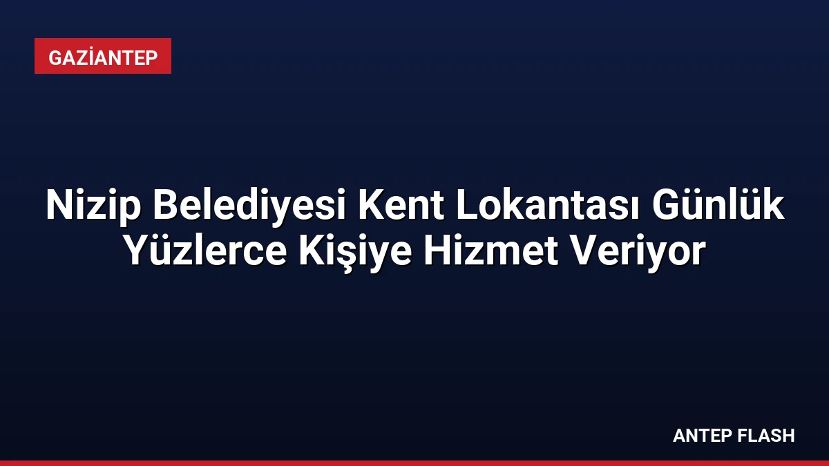 Nizip Belediyesi Kent Lokantası Günlük Yüzlerce Kişiye Hizmet Veriyor