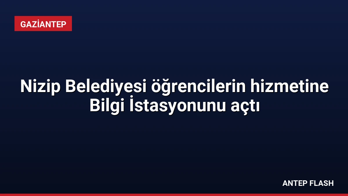 Nizip Belediyesi öğrencilerin hizmetine Bilgi İstasyonunu açtı