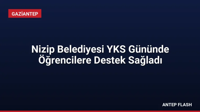 Nizip Belediyesi YKS Gününde Öğrencilere Destek Sağladı