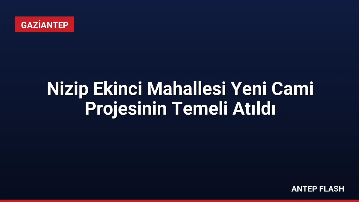 Nizip Ekinci Mahallesi Yeni Cami Projesinin Temeli Atıldı