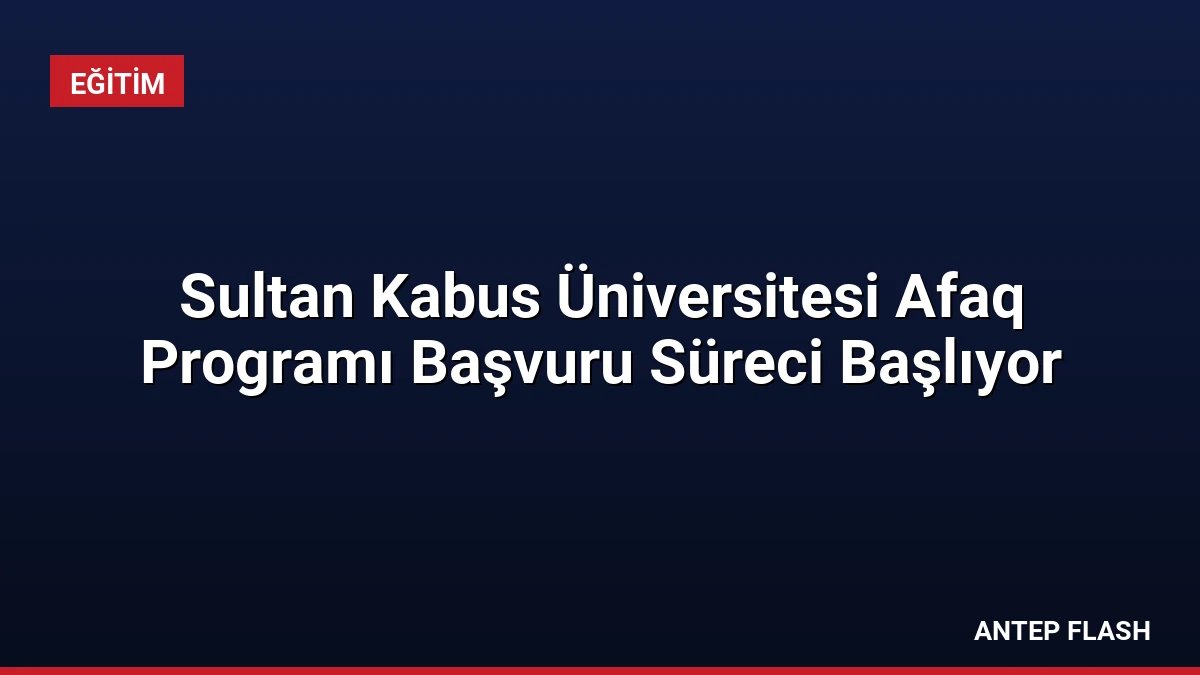 Sultan Kabus Üniversitesi Afaq Programı Başvuru Süreci Başlıyor