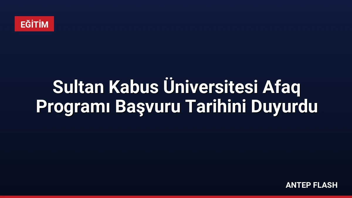 Sultan Kabus Üniversitesi Afaq Programı Başvuru Tarihini Duyurdu