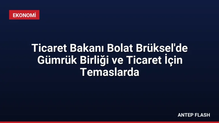 Ticaret Bakanı Bolat Brüksel’de Gümrük Birliği ve Ticaret İçin Temaslarda