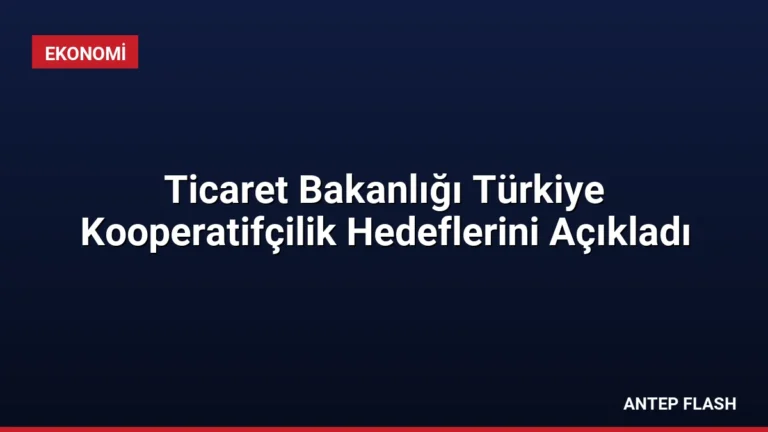 Ticaret Bakanlığı Türkiye Kooperatifçilik Hedeflerini Açıkladı