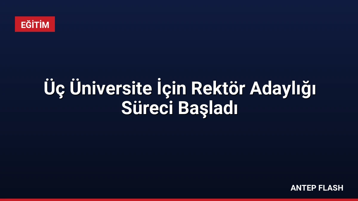 Üç Üniversite İçin Rektör Adaylığı Süreci Başladı